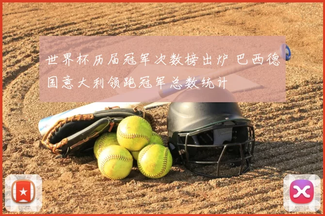 世界杯历届冠军次数榜出炉 巴西德国意大利领跑冠军总数统计