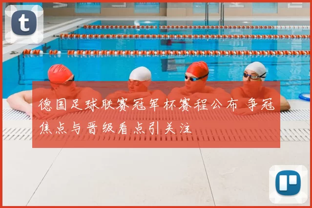 德国足球联赛冠军杯赛程公布 争冠焦点与晋级看点引关注