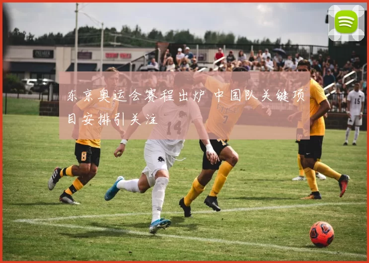 东京奥运会赛程出炉 中国队关键项目安排引关注