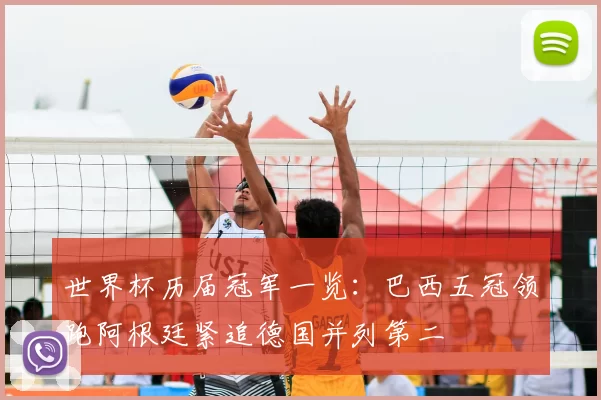 世界杯历届冠军一览：巴西五冠领跑阿根廷紧追德国并列第二