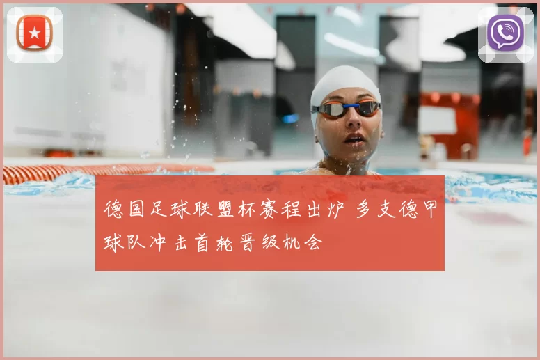 德国足球联盟杯赛程出炉 多支德甲球队冲击首轮晋级机会