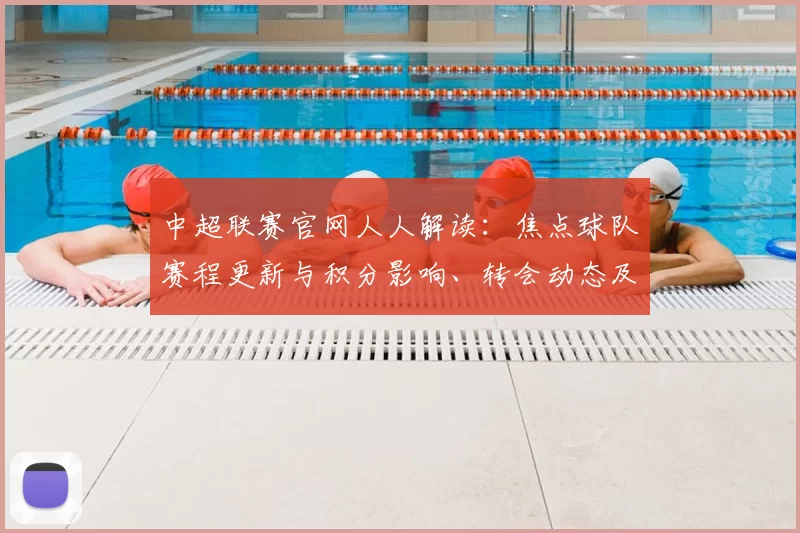 中超联赛官网人人解读：焦点球队赛程更新与积分影响、转会动态及伤停情况