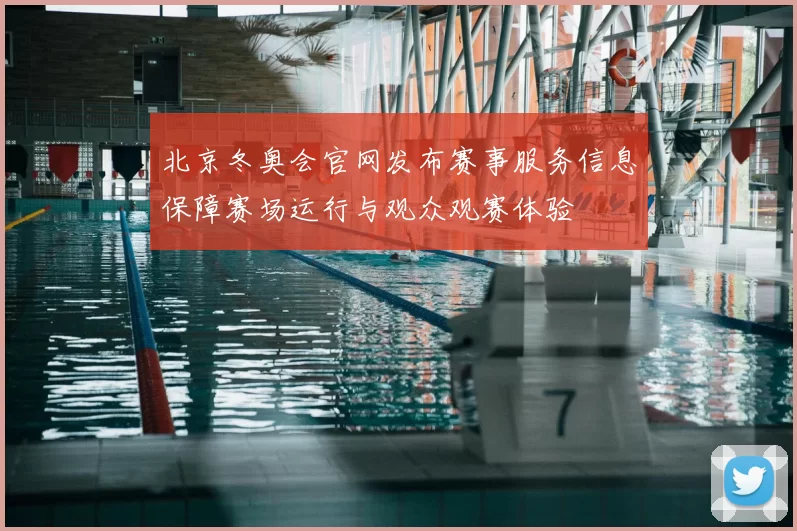 北京冬奥会官网发布赛事服务信息保障赛场运行与观众观赛体验