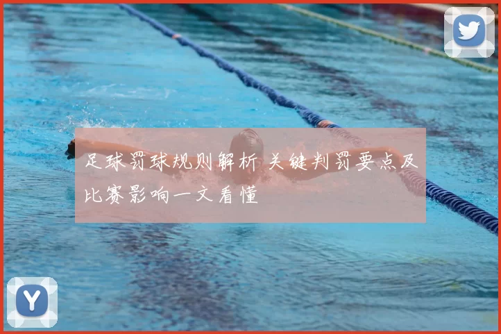 足球罚球规则解析 关键判罚要点及比赛影响一文看懂