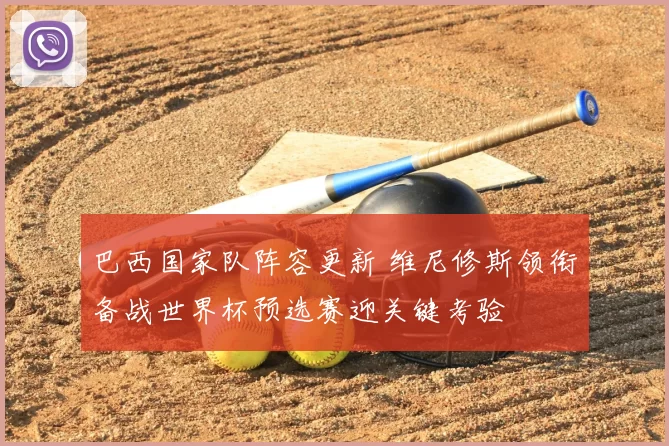 巴西国家队阵容更新 维尼修斯领衔备战世界杯预选赛迎关键考验