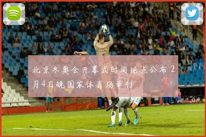 北京冬奥会开幕式时间地点公布 2月4日晚国家体育场举行