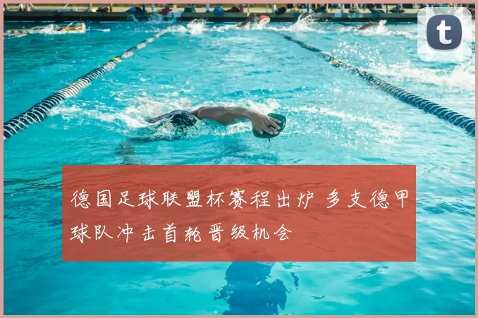 德国足球联盟杯赛程出炉 多支德甲球队冲击首轮晋级机会