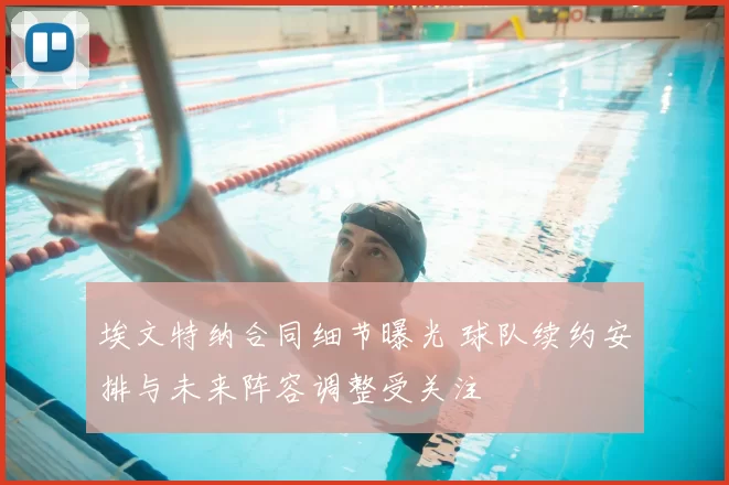 埃文特纳合同细节曝光 球队续约安排与未来阵容调整受关注