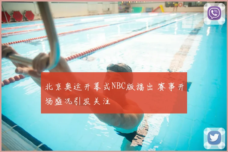 北京奥运开幕式NBC版播出 赛事开场盛况引发关注