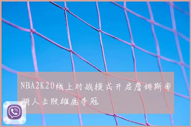 NBA2K20线上对战模式开启詹姆斯率湖人击败雄鹿夺冠