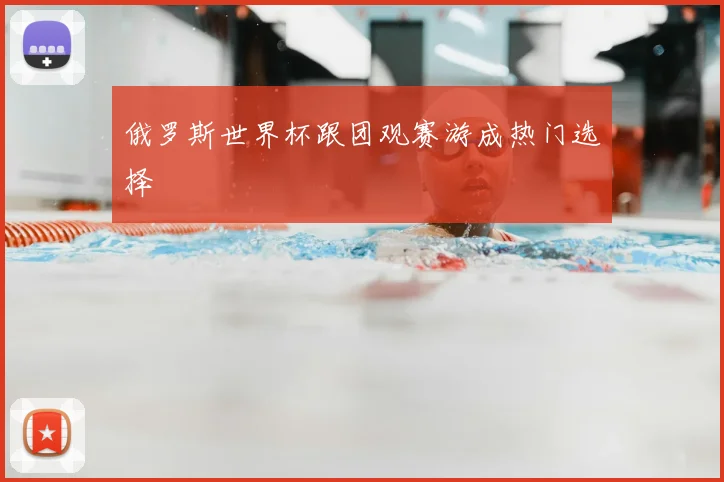 俄罗斯世界杯跟团观赛游成热门选择