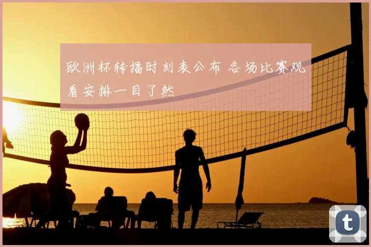 欧洲杯转播时刻表公布 各场比赛观看安排一目了然