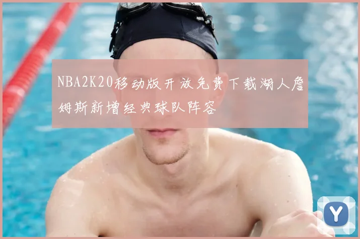 NBA2K20移动版开放免费下载湖人詹姆斯新增经典球队阵容