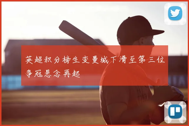 英超积分榜生变曼城下滑至第三位争冠悬念再起