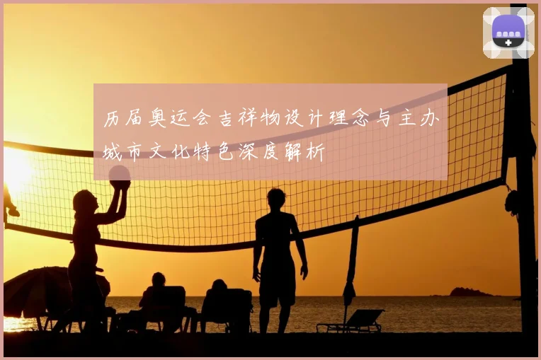 历届奥运会吉祥物设计理念与主办城市文化特色深度解析