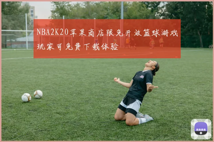 NBA2K20苹果商店限免开放篮球游戏玩家可免费下载体验